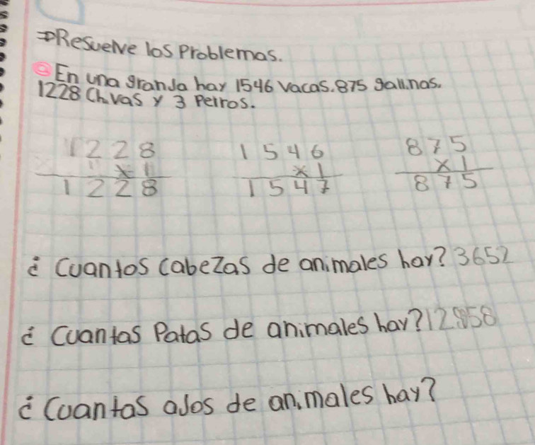 Resuerve los Problemas. 
En una granJa hay 1546 Vacas, 875 gall. nas.
1228Chras y 3 perros.
 1228/1228  beginarrayr 15461547 frac beginarrayr 875 * 1endarray 875
i Cuantos (abeZas de animales hay? 365) 
c Cuantas Patas de animales hav? 2O 
cCoantas alos de anmales hay?