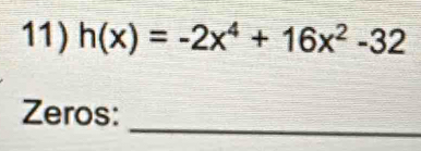 h(x)=-2x^4+16x^2-32
_ 
Zeros: