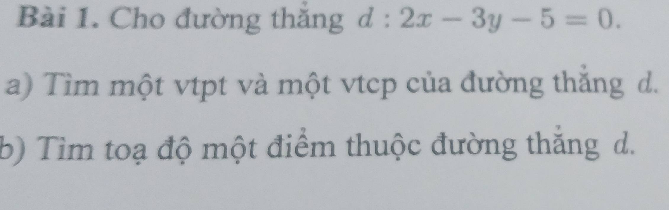 Cho đường thắng d:2x-3y-5=0. 
a) Tìm một vtpt và một vtcp của đường thắng d. 
b) Tìm toạ độ một điểm thuộc đường thắng d.