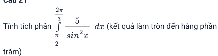 Tính tích phân ∈tlimits _ π /2 ^ 2π /3  5/sin^2x  dx (kết quả làm tròn đến hàng phần 
trăm)