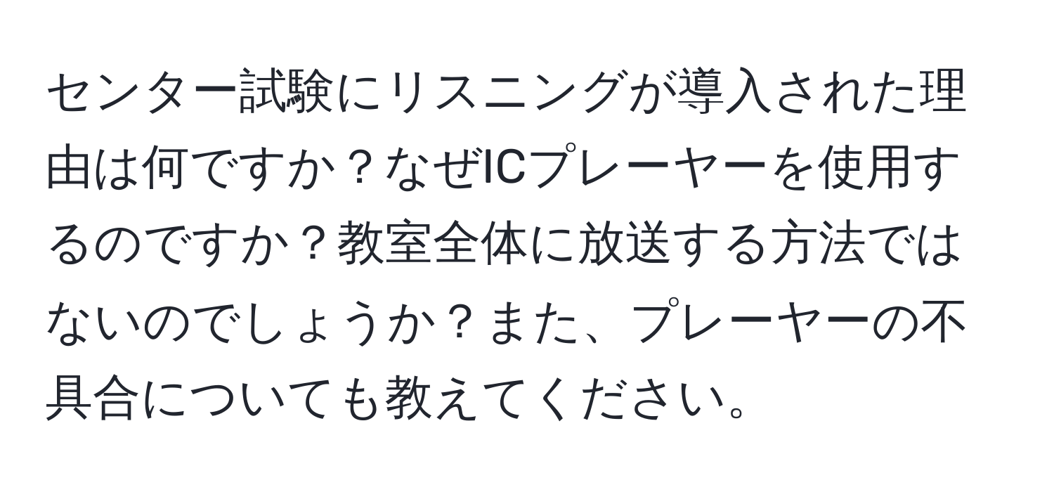 センター試験にリスニングが導入された理由は何ですか？なぜICプレーヤーを使用するのですか？教室全体に放送する方法ではないのでしょうか？また、プレーヤーの不具合についても教えてください。