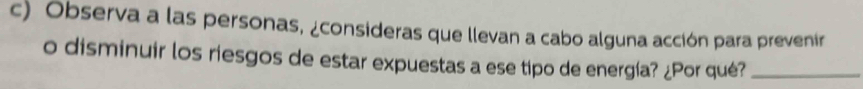 Observa a las personas, ¿consideras que llevan a cabo alguna acción para prevenir 
o disminuir los riesgos de estar expuestas a ese tipo de energía? ¿Por qué?_