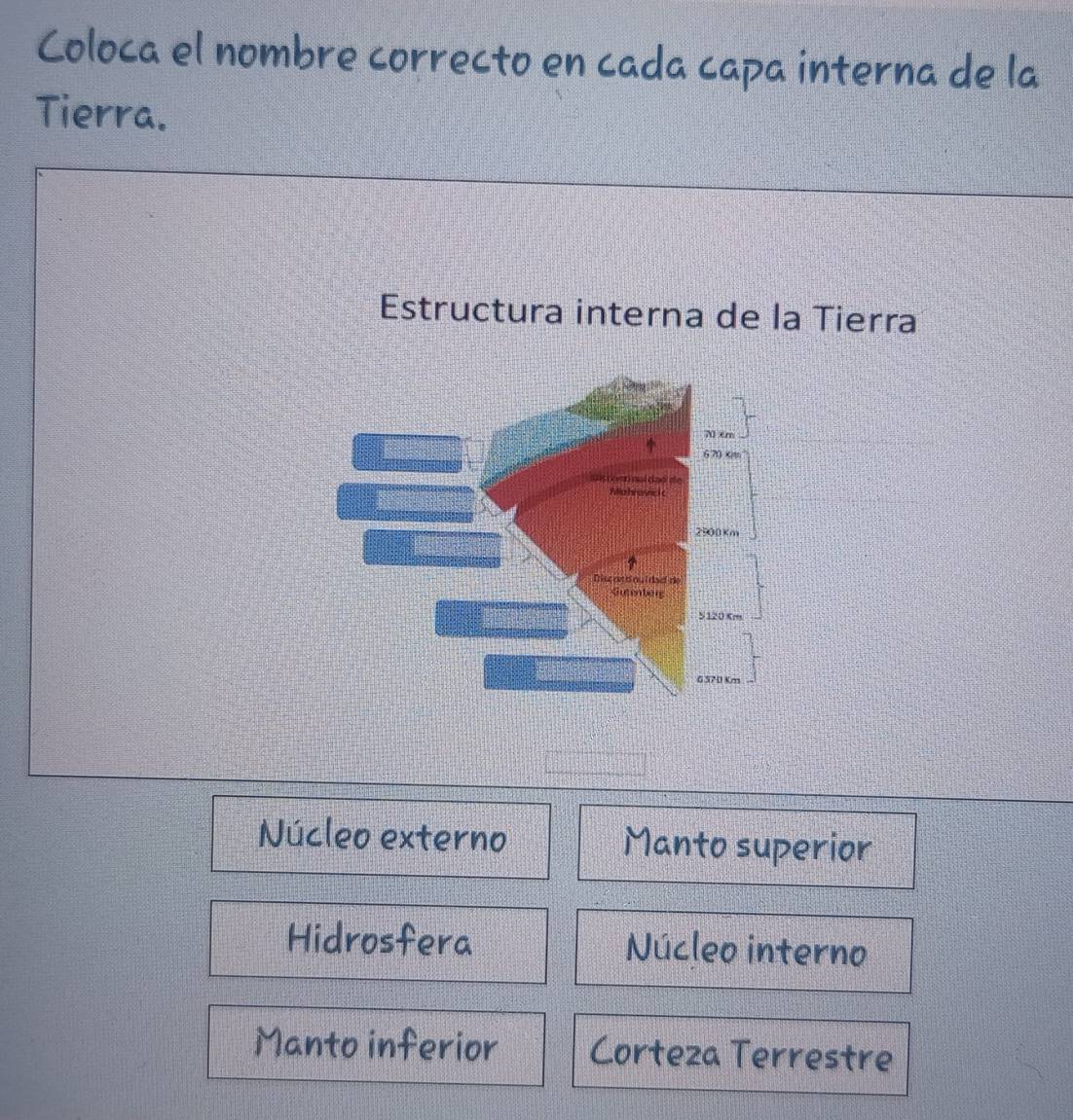 Coloca el nombre correcto en cada capa interna de la
Tierra.
Estructura interna de la Tierra
Núcleo externo Manto superior
Hidrosfera Núcleo interno
Manto inferior Corteza Terrestre