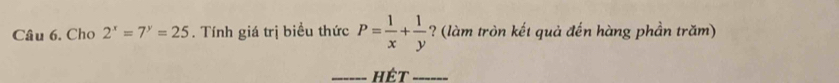 Cho 2^x=7^y=25. Tính giá trị biểu thức P= 1/x + 1/y  ? (làm tròn kết quả đến hàng phần trăm)
_Hết_