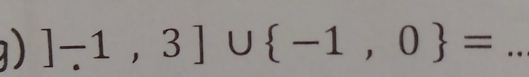 a ) ]-1,3]∪  -1,0 = _