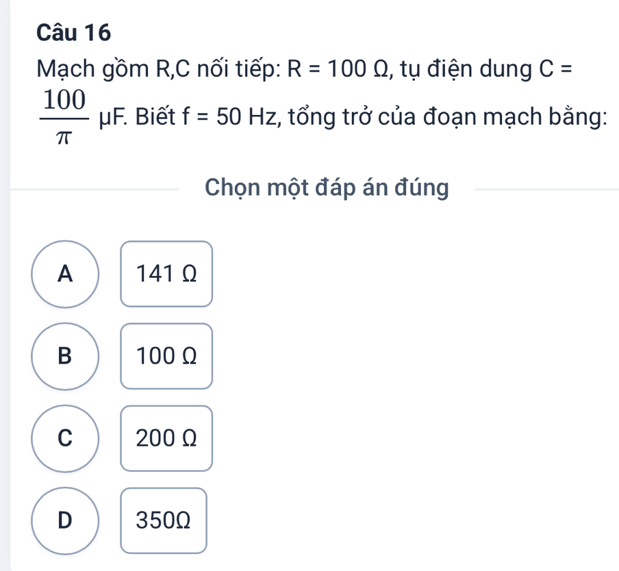 Mạch gồm R, C nối tiếp: R=100Omega , tụ điện dung C=
 100/π  mu F. Biết f=50Hz , tổng trở của đoạn mạch bằng:
Chọn một đáp án đúng
A 141Ω
B 100 Ω
C 200 Ω
D 350Ω