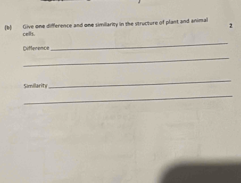 Give one difference and one similarity in the structure of plant and animal 
2 
cells. 
Difference 
_ 
_ 
Similarity 
_ 
_