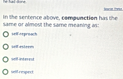 he had done.
Source: Thrice
In the sentence above, compunction has the
same or almost the same meaning as:
self-reproach
self-esteem
self-interest
self-respect