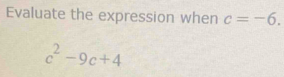 Evaluate the expression when c=-6.
c^2-9c+4