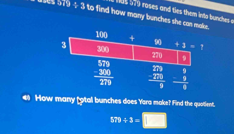 has 579 roses and ties them into bunches c
suses 579/ 3 to find how many bunches she can make.
How many fotal bunches does Yara make? Find the quotient.
579/ 3=□