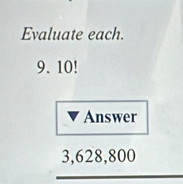 Evaluate each. 
9. 10!
Answer
3,628,800