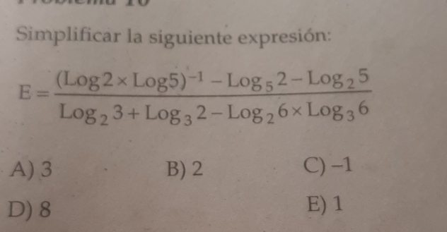 Simplificar la siguiente expresión:
E=frac (Log2* Log5)^-1-Log_52-Log_25Log_23+Log_32-Log_26* Log_36
A) 3 B) 2 C) -1
D) 8 E) 1