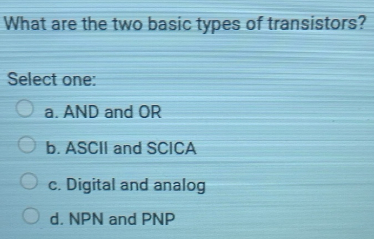 Solved: What are the two basic types of transistors? Select one: a. AND ...
