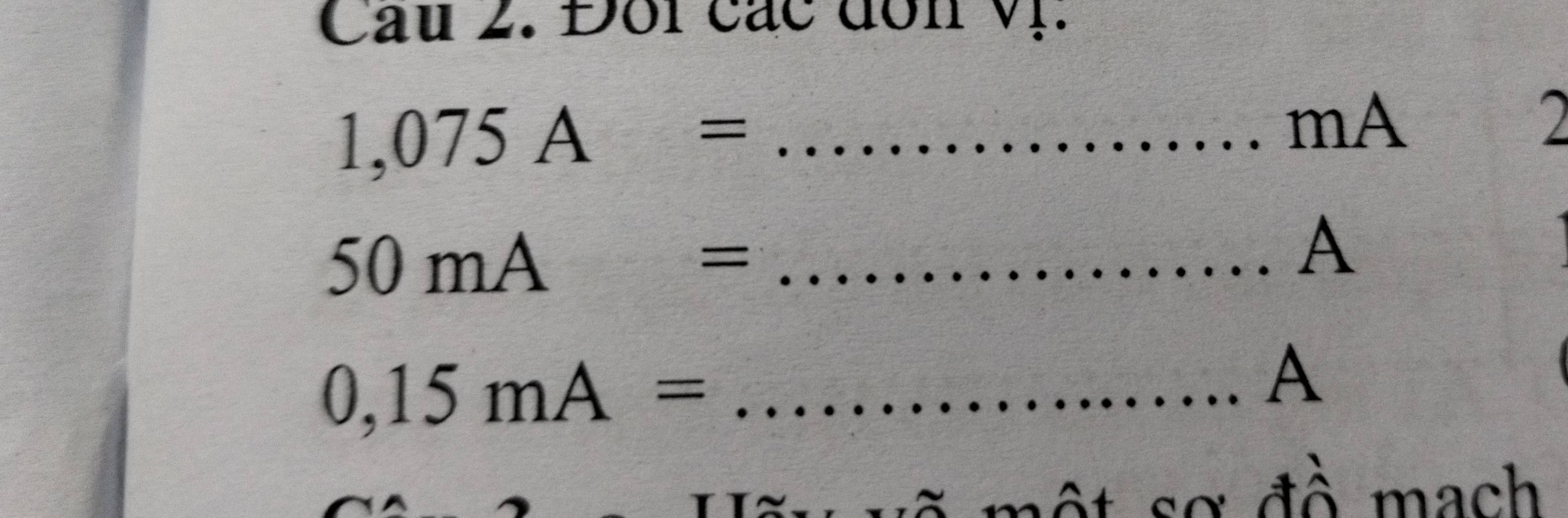 Cau 2. Đôi các đơn vị.
1,075A= _ 
mA 
_ 50mA=... A
0,15mA= _ 
 □ /□  ...A
một sơ đồ mạch