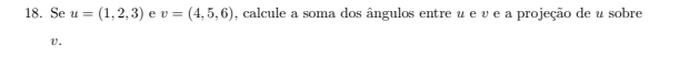 Se u=(1,2,3) e v=(4,5,6) , calcule a soma dos ângulos entre u e ν e a projeção de u sobre
V.