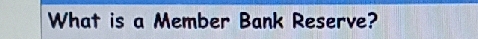 What is a Member Bank Reserve?