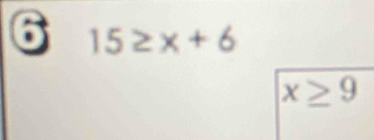 6 15≥ x+6
x≥ 9