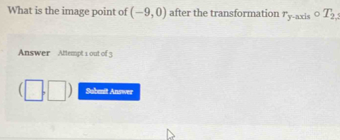 What is the image point of (-9,0) after the transformation r_y-axis circ T_2,3
Answer Attempt 1 out of 3 
Submit Answer