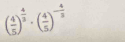 ( 4/5 )^ 4/3 · ( 4/5 )^- 4/3 