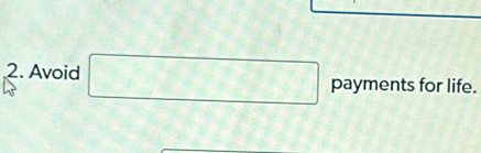 Avoid □ payments for life.