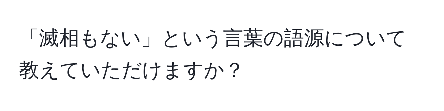 「滅相もない」という言葉の語源について教えていただけますか？