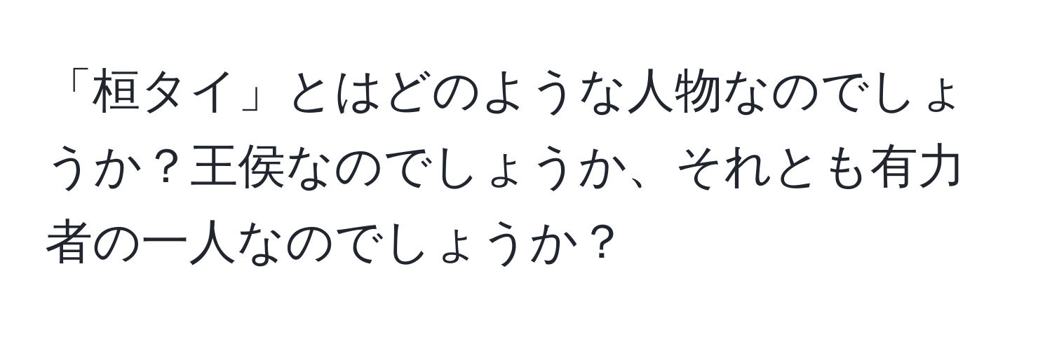 「桓タイ」とはどのような人物なのでしょうか？王侯なのでしょうか、それとも有力者の一人なのでしょうか？