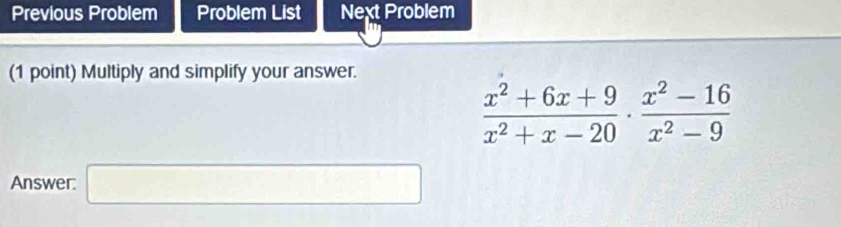 Previous Problem Problem List Next Problem 
(1 point) Multiply and simplify your answer.
 (x^2+6x+9)/x^2+x-20 ·  (x^2-16)/x^2-9 
Answer. □