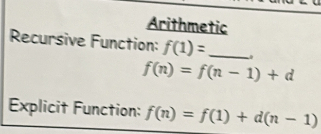 Arithmetic 
Recursive Function: f(1)= _
f(n)=f(n-1)+d
Explicit Function: f(n)=f(1)+d(n-1)