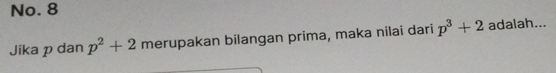 No. 8 
Jika p dan p^2+2 merupakan bilangan prima, maka nilai dari p^3+2 adalah...