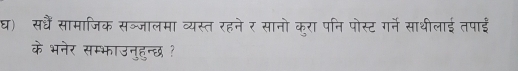 घ) सधैं सामाजिक सब्जालमा व्यस्त रहने र सानो कुरा पनि पोस्ट गर्ने साथीलाई तपाई 
के भनेर सम्भाउनुहुन्छ ?