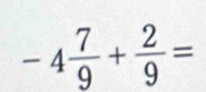 -4 7/9 + 2/9 =