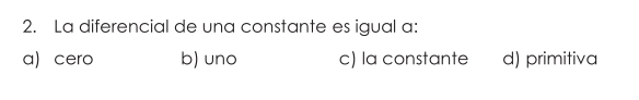 La diferencial de una constante es igual a:
a) cero b) uno c) la constante d) primitiva