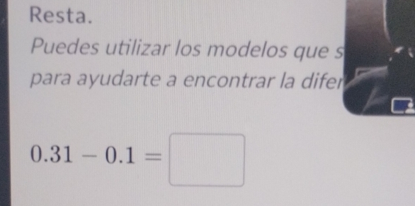 Resta. 
Puedes utilizar los modelos que s 
para ayudarte a encontrar la difer
0.31-0.1=□