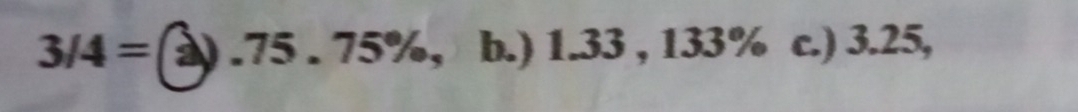 3/4= 2) . 75 . 75%, b.) 1.33 , 133% c.) 3.25,