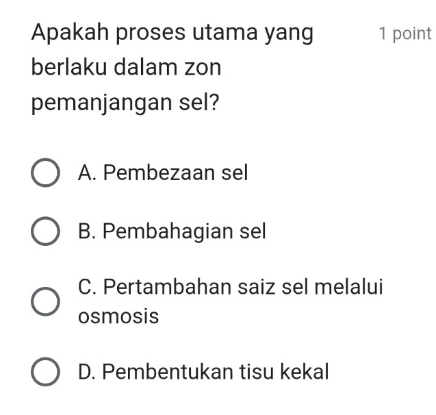 Apakah proses utama yang 1 point
berlaku dalam zon
pemanjangan sel?
A. Pembezaan sel
B. Pembahagian sel
C. Pertambahan saiz sel melalui
osmosis
D. Pembentukan tisu kekal