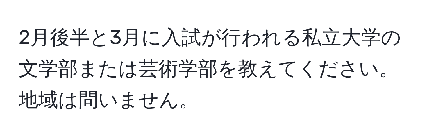 2月後半と3月に入試が行われる私立大学の文学部または芸術学部を教えてください。地域は問いません。