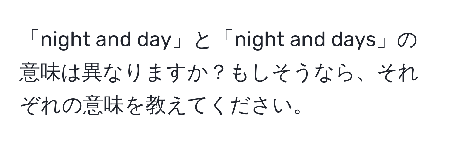 「night and day」と「night and days」の意味は異なりますか？もしそうなら、それぞれの意味を教えてください。