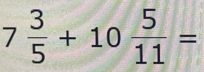 7 3/5 +10 5/11 =