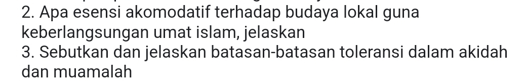 Apa esensi akomodatif terhadap budaya lokal guna 
keberlangsungan umat islam, jelaskan 
3. Sebutkan dan jelaskan batasan-batasan toleransi dalam akidah 
dan muamalah