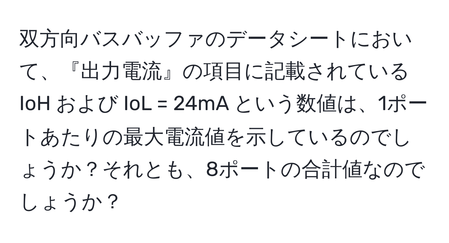 双方向バスバッファのデータシートにおいて、『出力電流』の項目に記載されている IoH および IoL = 24mA という数値は、1ポートあたりの最大電流値を示しているのでしょうか？それとも、8ポートの合計値なのでしょうか？