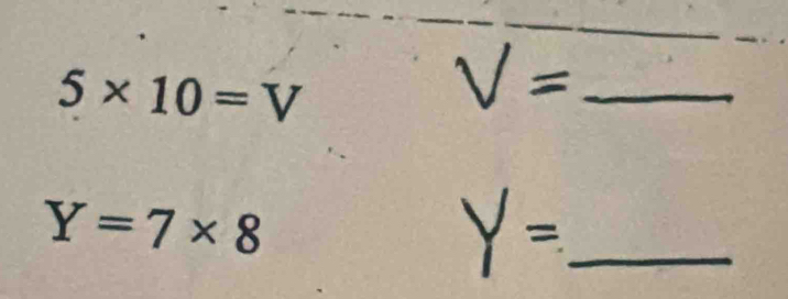 5* 10=V
V= _
Y=7* 8
Y= _