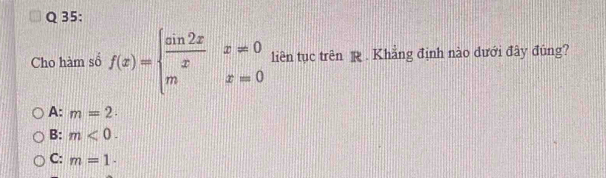 Cho hàm sổ f(x)=beginarrayl  sin 2x/x x!= 0 mx=0endarray. liên tục trên . Khẳng định nào dưới đây đùng?
A: m=2·
B: m<0</tex>.
C: m=1·