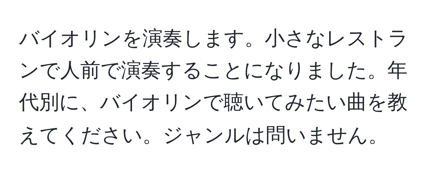 バイオリンを演奏します。小さなレストランで人前で演奏することになりました。年代別に、バイオリンで聴いてみたい曲を教えてください。ジャンルは問いません。