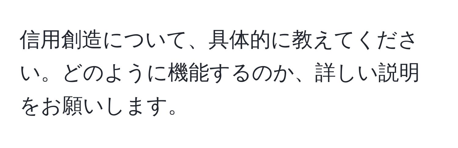 信用創造について、具体的に教えてください。どのように機能するのか、詳しい説明をお願いします。