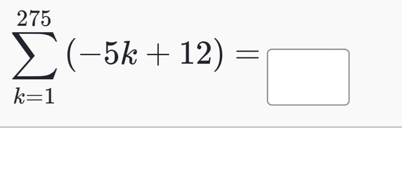 sumlimits _(k=1)^(275)(-5k+12)=□