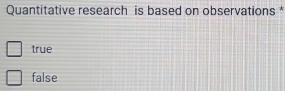 Quantitative research is based on observations *
true
false