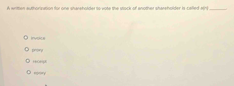 A written authorization for one shareholder to vote the stock of another shareholder is called a(n) _
invoice
proxy
receipt
epoxy