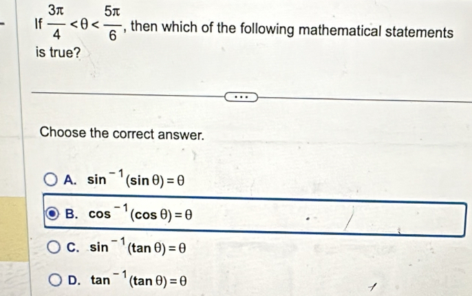 If  3π /4  , then which of the following mathematical statements
is true?
Choose the correct answer.
A. sin^(-1)(sin θ )=θ
B. cos^(-1)(cos θ )=θ
C. sin^(-1)(tan θ )=θ
D. tan^(-1)(tan θ )=θ