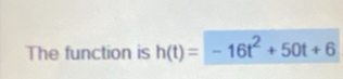 The function is h(t)=-16t^2+50t+6