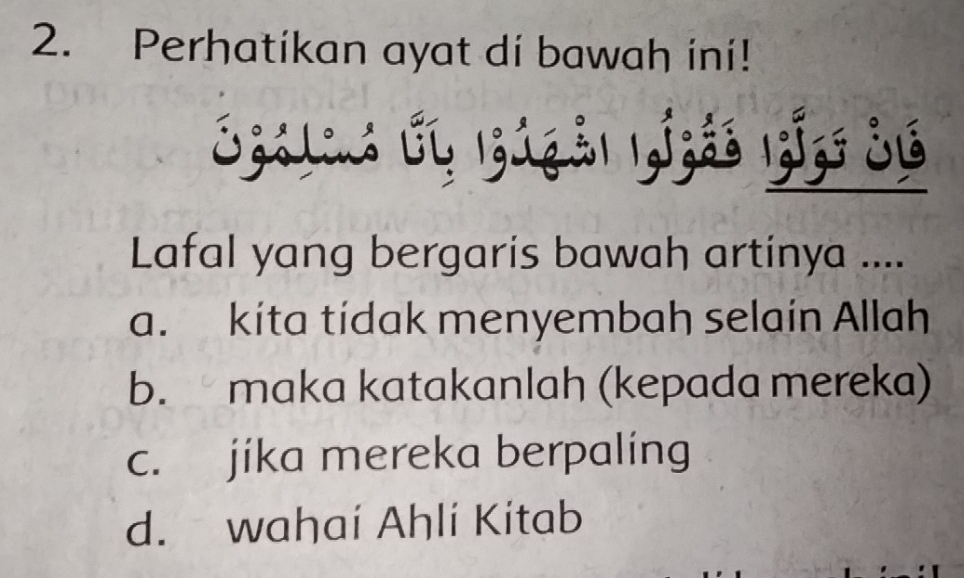 Perhatikan ayat di bawah ini!
Lafal yang bergaris bawah artinya ....
a. kita tidak menyembah selain Allah
b. maka katakanlah (kepada mereka)
c. jika mereka berpaling
d. wahaí Ahlí Kitab